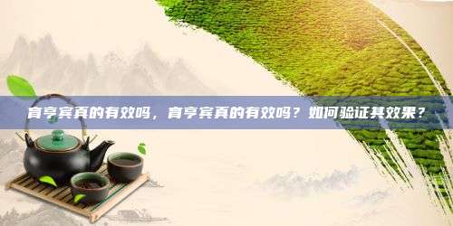 育亨宾真的有效吗，育亨宾真的有效吗？如何验证其效果？