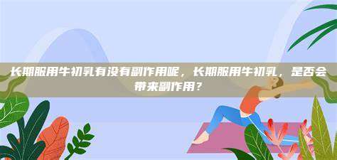 长期服用牛初乳有没有副作用呢，长期服用牛初乳，是否会带来副作用？