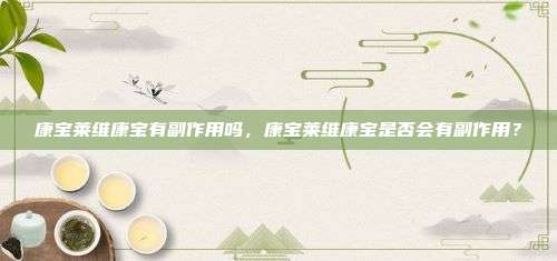 康宝莱维康宝有副作用吗，康宝莱维康宝是否会有副作用？