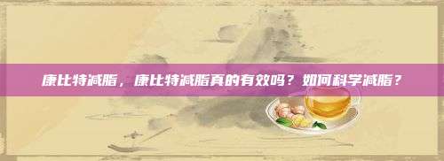 康比特减脂，康比特减脂真的有效吗？如何科学减脂？