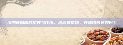 澳洲袋鼠精的功效与作用，澳洲袋鼠精，其效用究竟如何？