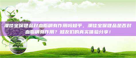澳佳宝保健品对血脂稠有作用吗知乎，澳佳宝保健品是否对血脂稠有作用？知友们的真实体验分享！