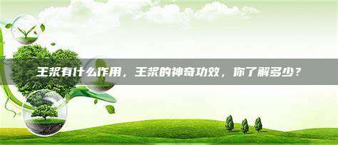 王浆有什么作用，王浆的神奇功效，你了解多少？
