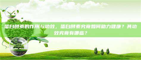 蛋白酵素的作用与功效，蛋白酵素究竟如何助力健康？其功效究竟有哪些？