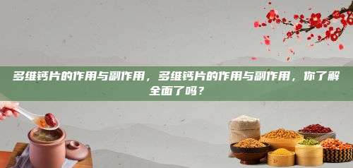 多维钙片的作用与副作用，多维钙片的作用与副作用，你了解全面了吗？
