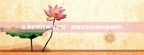 碧萝芷的作用与功效，碧萝芷的效用究竟如何？