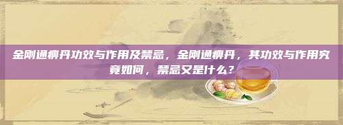 金刚通痹丹功效与作用及禁忌，金刚通痹丹，其功效与作用究竟如何，禁忌又是什么？