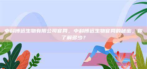 中科博远生物有限公司官网，中科博远生物官网的秘密，你了解多少？