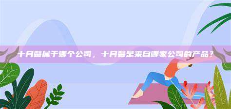 十月馨属于哪个公司，十月馨是来自哪家公司的产品？
