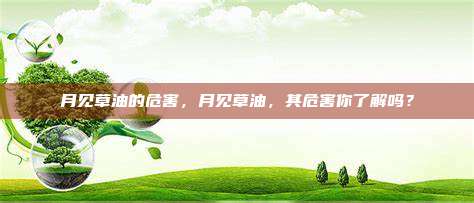 月见草油的危害，月见草油，其危害你了解吗？