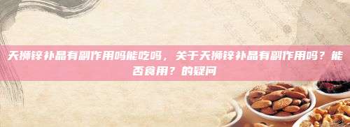天狮锌补晶有副作用吗能吃吗，关于天狮锌补晶有副作用吗？能否食用？的疑问