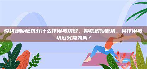 樱桃树喷糖水有什么作用与功效，樱桃树喷糖水，其作用与功效究竟为何？
