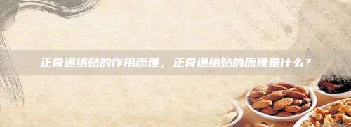 正骨通络贴的作用原理，正骨通络贴的原理是什么？