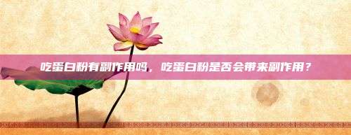 吃蛋白粉有副作用吗，吃蛋白粉是否会带来副作用？