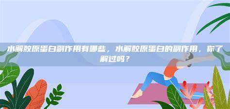 水解胶原蛋白副作用有哪些，水解胶原蛋白的副作用，你了解过吗？