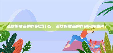 多肽保健品的作用是什么，多肽保健品的作用究竟如何？