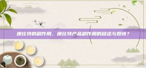 康比特的副作用，康比特产品副作用的疑虑与担忧？