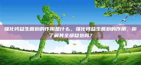 强化钙益生菌粉的作用是什么，强化钙益生菌粉的作用，你了解其全部益处吗？