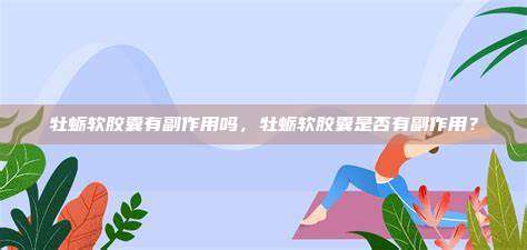 牡蛎软胶囊有副作用吗，牡蛎软胶囊是否有副作用？