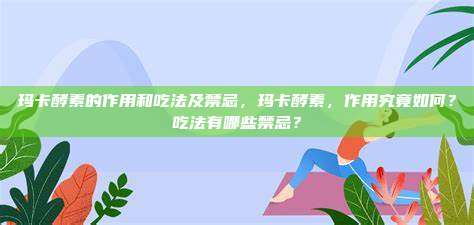玛卡酵素的作用和吃法及禁忌，玛卡酵素，作用究竟如何？吃法有哪些禁忌？