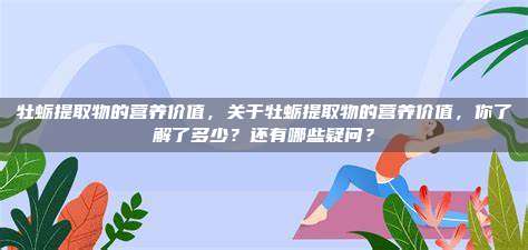 牡蛎提取物的营养价值，关于牡蛎提取物的营养价值，你了解了多少？还有哪些疑问？