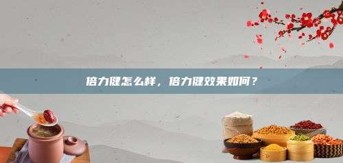 倍力健怎么样，倍力健效果如何？