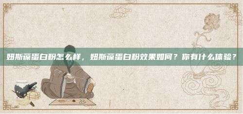妞斯葆蛋白粉怎么样，妞斯葆蛋白粉效果如何？你有什么体验？