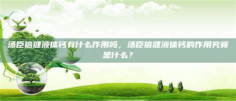 汤臣倍健液体钙有什么作用吗，汤臣倍健液体钙的作用究竟是什么？