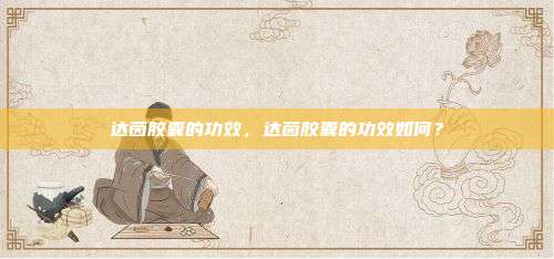 达茵胶囊的功效，达茵胶囊的功效如何？