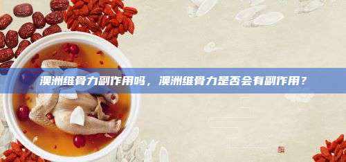 澳洲维骨力副作用吗，澳洲维骨力是否会有副作用？
