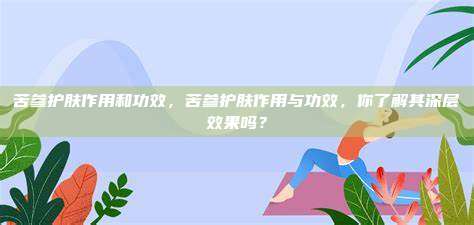 苦参护肤作用和功效，苦参护肤作用与功效，你了解其深层效果吗？