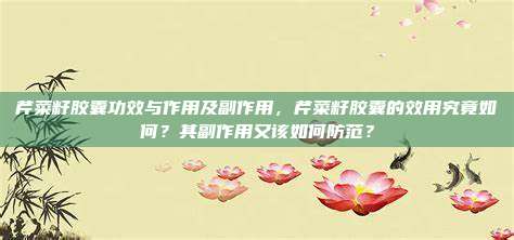 芹菜籽胶囊功效与作用及副作用，芹菜籽胶囊的效用究竟如何？其副作用又该如何防范？