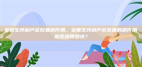 安普生邦利芦荟胶囊副作用，安普生邦利芦荟胶囊的副作用是否值得担忧？