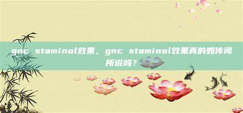 gnc staminol效果，gnc staminol效果真的如传闻所说吗？