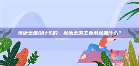 疼康王是治什么的，疼康王的主要用途是什么？
