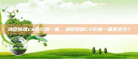 汤臣倍健ce多少钱一盒，汤臣倍健CE价格一盒是多少？