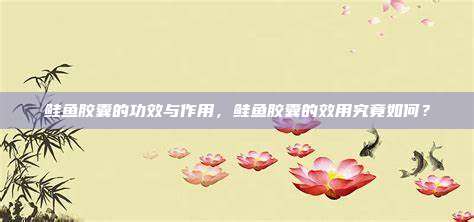 鲑鱼胶囊的功效与作用，鲑鱼胶囊的效用究竟如何？