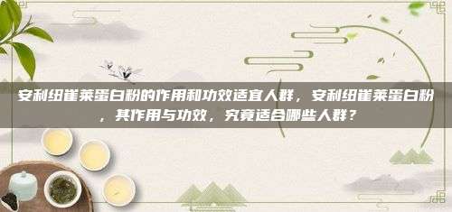安利纽崔莱蛋白粉的作用和功效适宜人群，安利纽崔莱蛋白粉，其作用与功效，究竟适合哪些人群？