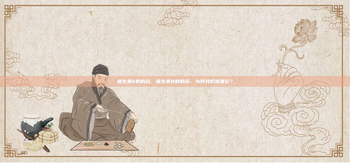 维生素b群的药，维生素B群的药，为何我们需要它？