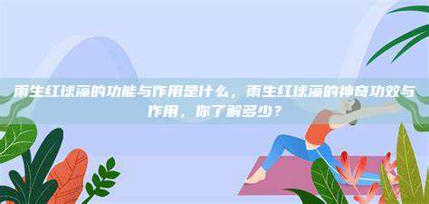 雨生红球藻的功能与作用是什么，雨生红球藻的神奇功效与作用，你了解多少？