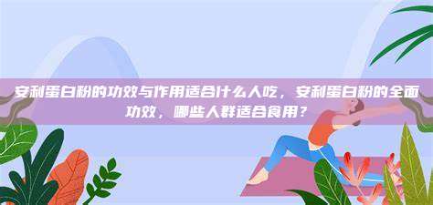 安利蛋白粉的功效与作用适合什么人吃，安利蛋白粉的全面功效，哪些人群适合食用？