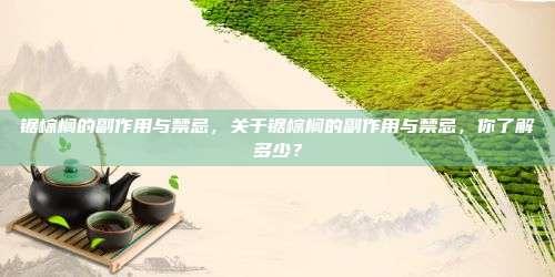 锯棕榈的副作用与禁忌，关于锯棕榈的副作用与禁忌，你了解多少？