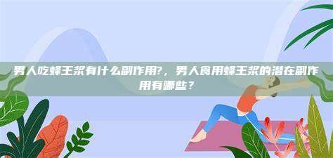 男人吃蜂王浆有什么副作用?，男人食用蜂王浆的潜在副作用有哪些？