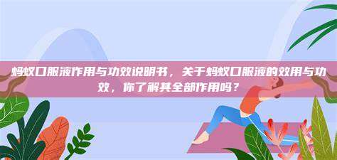 蚂蚁口服液作用与功效说明书，关于蚂蚁口服液的效用与功效，你了解其全部作用吗？