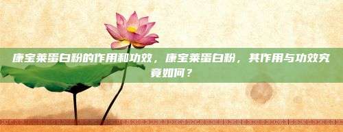 康宝莱蛋白粉的作用和功效，康宝莱蛋白粉，其作用与功效究竟如何？