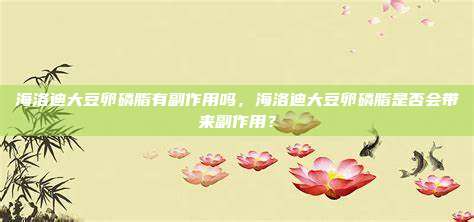 海洛迪大豆卵磷脂有副作用吗，海洛迪大豆卵磷脂是否会带来副作用？