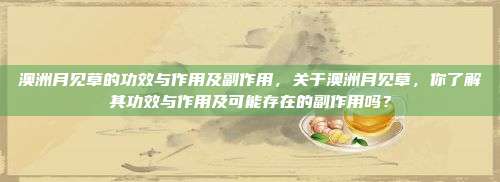 澳洲月见草的功效与作用及副作用，关于澳洲月见草，你了解其功效与作用及可能存在的副作用吗？