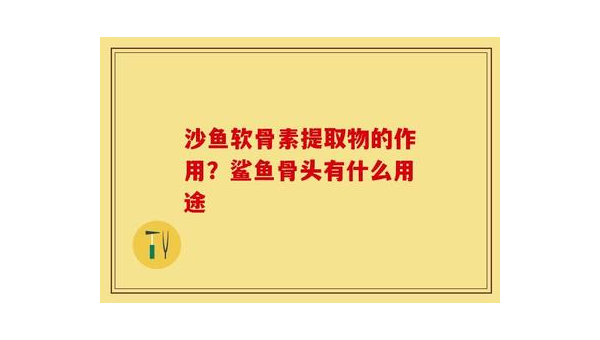沙鱼软骨胶囊的作用是什么，沙鱼软骨胶囊的作用究竟如何？
