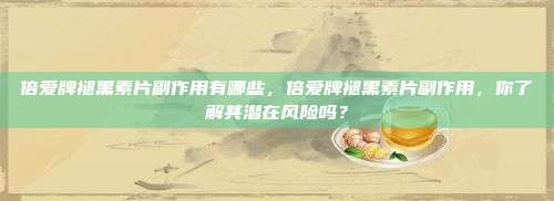 倍爱牌褪黑素片副作用有哪些，倍爱牌褪黑素片副作用，你了解其潜在风险吗？
