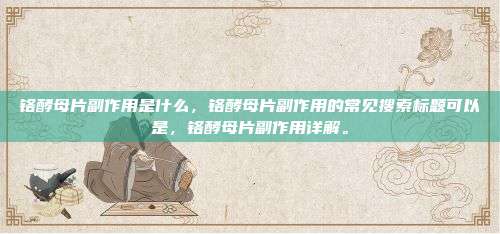 铬酵母片副作用是什么，铬酵母片副作用的常见搜索标题可以是，铬酵母片副作用详解。